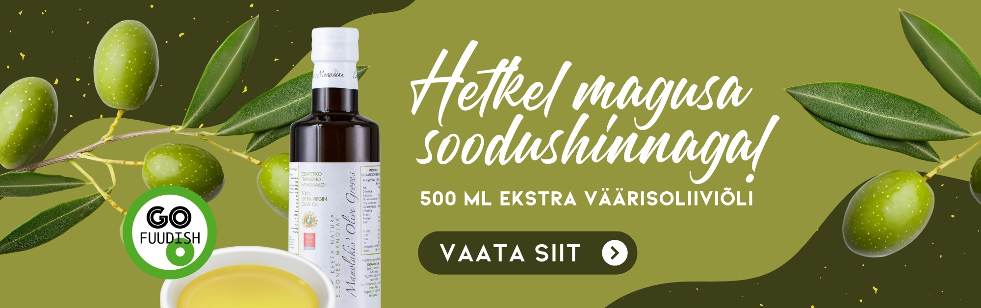 Reklaambänner rohelisel taustal, kus on kujutatud roheline oliivipuu oks, pudel 500 ml ekstra väärisoliiviõliga ning valge kauss oliiviõliga. Tekst bänneril: „Hetkel magusa soodushinnaga! 500 ml ekstra väärisoliiviõli“. Nupp tekstiga „VAATA SIIT“. Go Fuudish logo vasakul all nurgas.